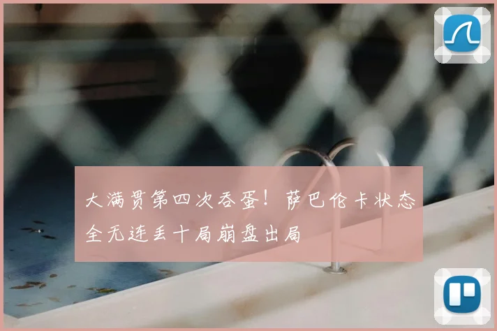 大满贯第四次吞蛋！萨巴伦卡状态全无连丢十局崩盘出局