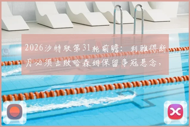 2026沙特联第31轮前瞻：利雅得新月必须击败哈森姆保留争冠悬念，客队已提前完成保级任务