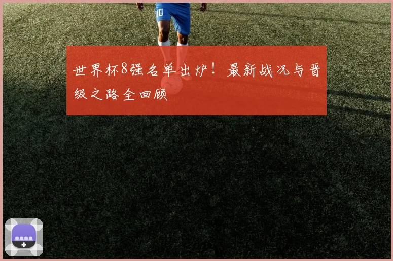 世界杯8强名单出炉!最新战况与晋级之路全回顾
