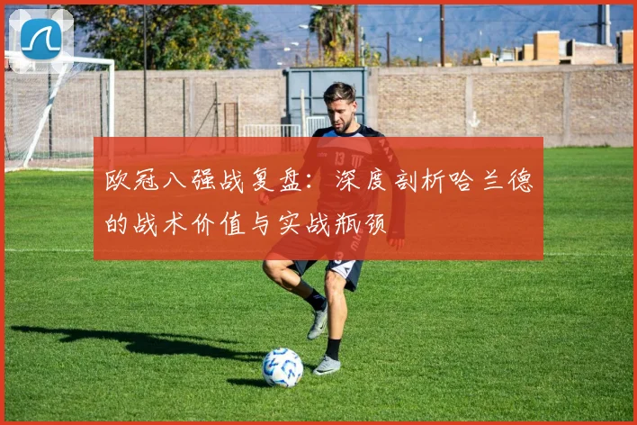 欧冠八强战复盘:深度剖析哈兰德的战术价值与实战瓶颈