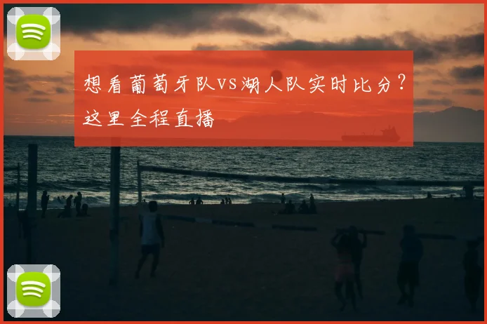 想看葡萄牙队vs湖人队实时比分?这里全程直播